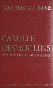 Camille Desmoulins Le premier républicain de France