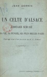 Un Celte d'Alsace La vie, la pensée et les plus belles pages d'Édouard Schuré. Ouvrage orné d'un portrait de M. E. Schuré