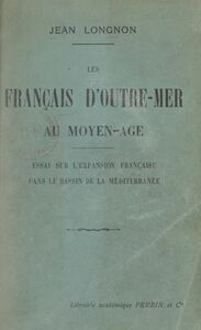 Les Français d'outre-mer au Moyen-Âge Essai sur l'expansion française dans le bassin de la Méditerranée