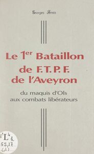 Le 1er Bataillon de F.T.P.F. de l'Aveyron Du maquis d'Ols aux combats libérateurs