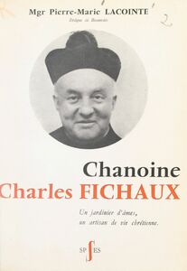 Chanoine Charles Fichaux Un jardinier d'âmes, un artisan de vie chrétienne