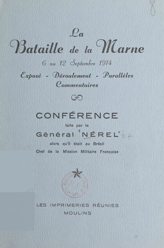 La bataille de la Marne, 6 au 12 septembre 1914 Conférence faite par le général Nérel alors qu'il était au Brésil, chef de la Mission militaire française