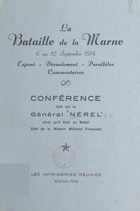 La bataille de la Marne, 6 au 12 septembre 1914 Conférence faite par le général Nérel alors qu'il était au Brésil, chef de la Mission militaire française
