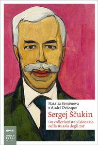 Sergej Ščukin Un collezionista visionario nella Russia degli zar