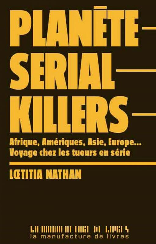 Planète serial killers Afrique, Amériques, Asie, Europe…voyage chez les tueurs en série