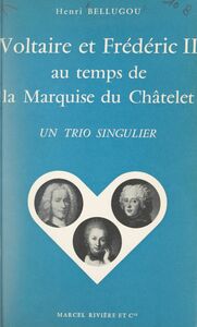 Voltaire et Frédéric II au temps de la marquise du Châtelet Un trio singulier