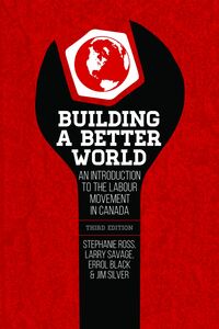 Building a Better World, 3rd Edition An Introduction to the Labour Movement in Canada, 3rd Edition