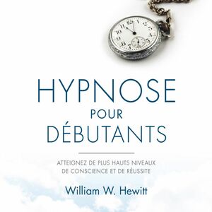 Hypnose pour débutants Atteignez de plus hauts niveaux de conscience et de réussite