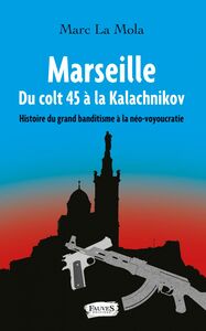 Marseille. Du colt 45 à la Kalachnikov Histoire du grand banditisme à la néo-voyoucratie