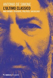L'ultimo classico Max Weber. Filosofo, politico, sociologo