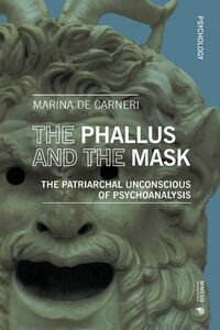The Phallus and the Mask The Patriarchal unconscious of Psychoanalysis