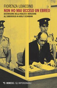 Non ho mai ucciso un ebreo Distorsione della realtà e devozione all’ubbidienza in Adolf Eichmann