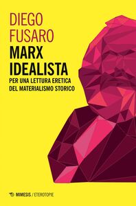 Marx idealista Per una lettura eretica del materialismo storico