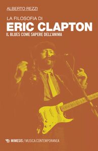 La filosofia di Eric Clapton Il blues come sapere dell'anima