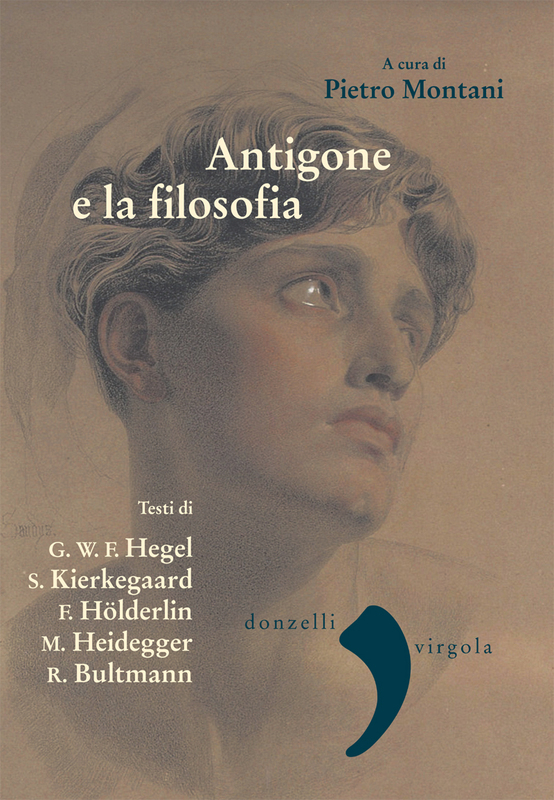Antigone e la filosofia Hegel, Kierkegaard, Holderlin,Heidegger, Bultmann