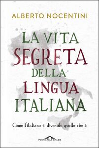 La vita segreta della lingua italiana Come l'italiano è divenuto quello che è