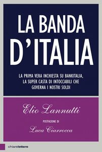 La banda d'Italia La prima vera inchiesta su Bankitalia, la super casta di intoccabili che governa i nostri soldi