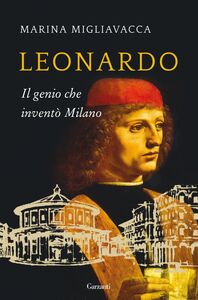 Leonardo Il genio che inventò Milano