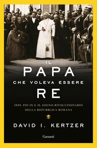 Il papa che voleva essere re 1849: Pio IX e il sogno rivoluzionario della Repubblica romana