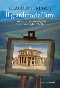 Il giardino dell'arte Il romanzo di un viaggio fra le meraviglie d'Italia
