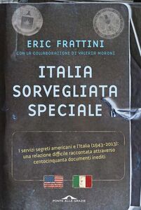Italia, sorvegliata speciale I servizi segreti americani e l'Italia (1943-2013): una relazione difficile raccontata attraverso centocinquanta documenti inediti