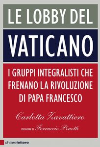 Le lobby del Vaticano I gruppi integralisti che frenano la rivoluzione di papa Francesco