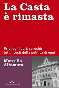 La Casta è rimasta Privilegi, lucri, sprechi: tutti i costi della politica di oggi