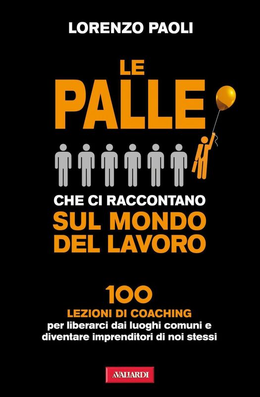 Le palle che ci raccontano sul mondo del lavoro 100 lezioni di Coaching per liberarci dai luoghi comuni e diventare imprenditori di noi stessi