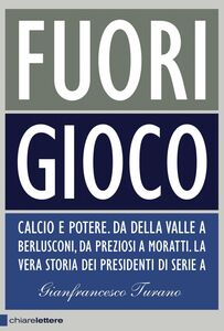 Fuori gioco Calcio e potere. Da Della Valle a Berlusconi, da Preziosi a Moratti. La vera storia dei presidenti di Serie A
