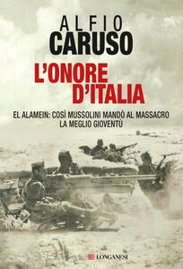 L'onore d'Italia El Alamein: così Mussolini mandò al massacro la meglio gioventù
