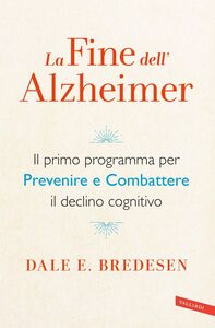 La fine dell'Alzheimer Il primo programma per prevenire e combattere il declino cognitivo