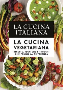 La Cucina Italiana. La cucina vegetariana Ricette, tecniche e trucchi che fanno la differenza