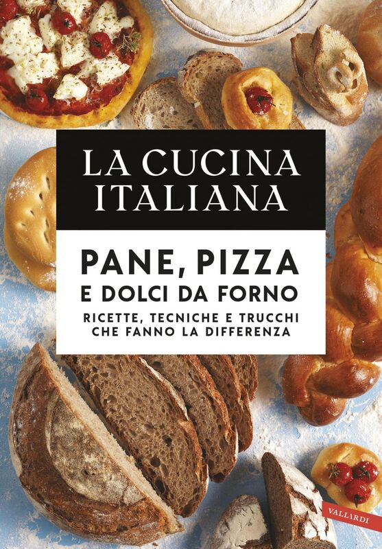 La Cucina Italiana. Pane, pizza e dolci da forno Ricette, tecniche e trucchi che fanno la differenza