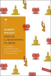 Perché il buddhismo fa bene La scienza e la filosofia alla base di meditazione e illuminazione