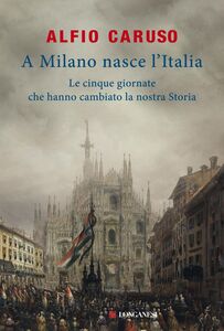 A Milano nasce l'Italia Le Cinque Giornate che hanno cambiato la nostra storia