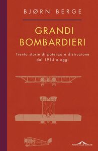 Grandi bombardieri Trenta storie di potenza e distruzione dal 1914 a oggi
