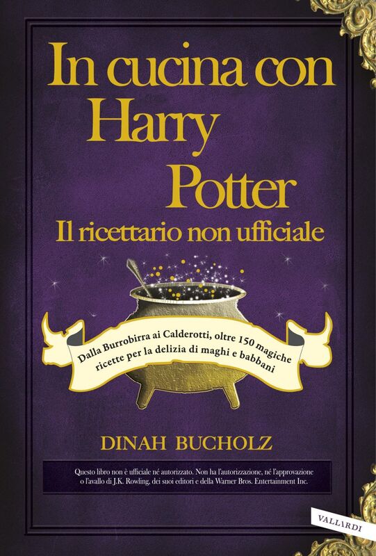 In cucina con Harry Potter  - Il ricettario non ufficiale Dalla Burrobirra ai Calderotti, oltre 150 magiche ricette per la delizia di maghi e babbani