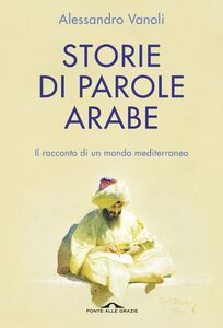 Storie di parole arabe Il racconto di un mondo mediterraneo