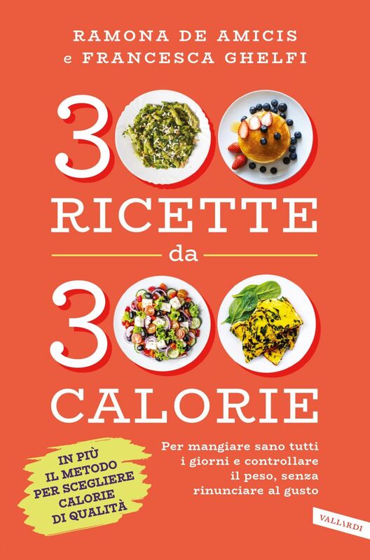 300 ricette da 300 calorie Per mangiare sano tutti i giorni e controllare il peso, senza rinunciare al gusto