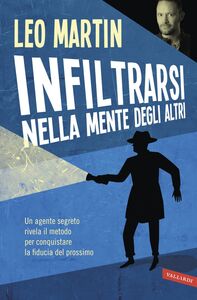 Infiltrarsi nella mente degli altri Un agente segreto rivela il metodo per conquistare la fiducia nel prossimo