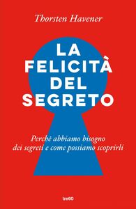 La felicità del segreto Perché abbiamo bisogno dei segreti e come possiamo scoprirli