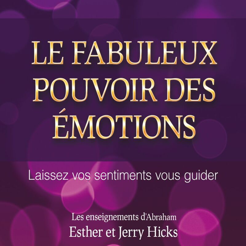 Le fabuleux pouvoir des émotions : Laissez vos sentiments vous guider Le fabuleux pouvoir des émotions