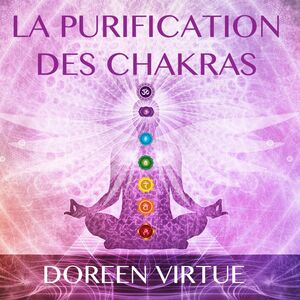 La purification des chakras : Méditations du matin et du soir pour retrouver votre pouvoir spirituel La purification des chakras