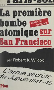 La première bombe atomique aurait dû exploser sur San Francisco L'arme secrète du Japon, 1941-1945