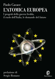L'atomica europea I progetti della guerra fredda, il ruolo dell'Italia, le domande del futuro