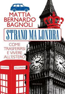 Strano ma Londra Come trasferirsi e vivere all’estero