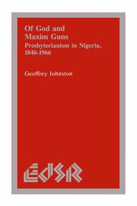 Of God and Maxim Guns Presbyterianism in Nigeria, 1846-1966