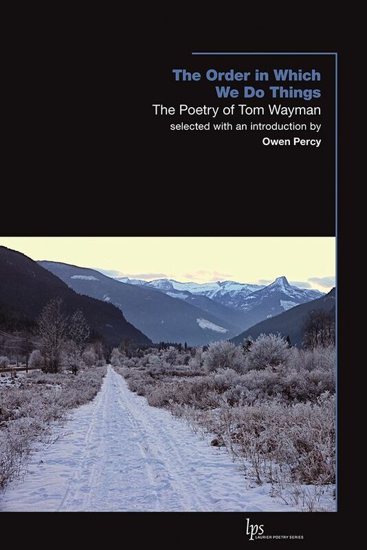 The Order in Which We Do Things The Poetry of Tom Wayman