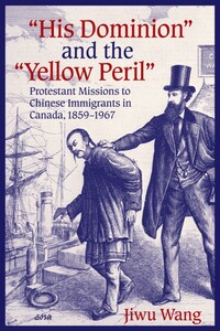 “His Dominion” and the “Yellow Peril” Protestant Missions to Chinese Immigrants in Canada, 1859-1967