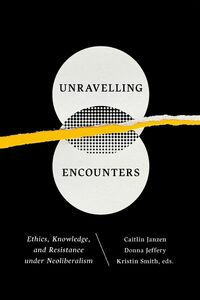 Unravelling Encounters Ethics, Knowledge, and Resistance under Neoliberalism